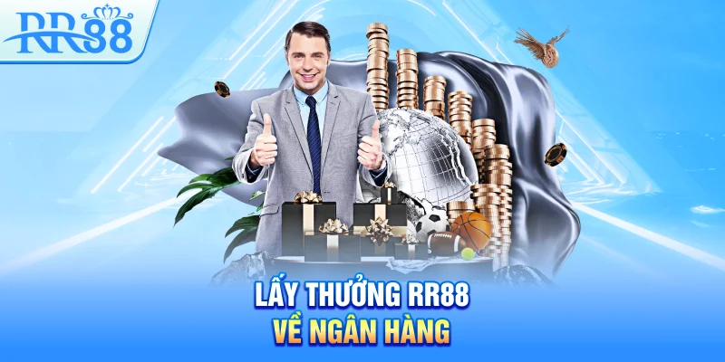 Rút Tiền RR88 – Quy Trình Rõ Ràng, Thưởng Về Túi Ngay 3 Lấy thưởng RR88 về ngân hàng