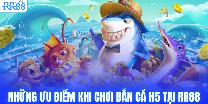 Những ưu điểm khi chơi bắn cá H5 tại RR88