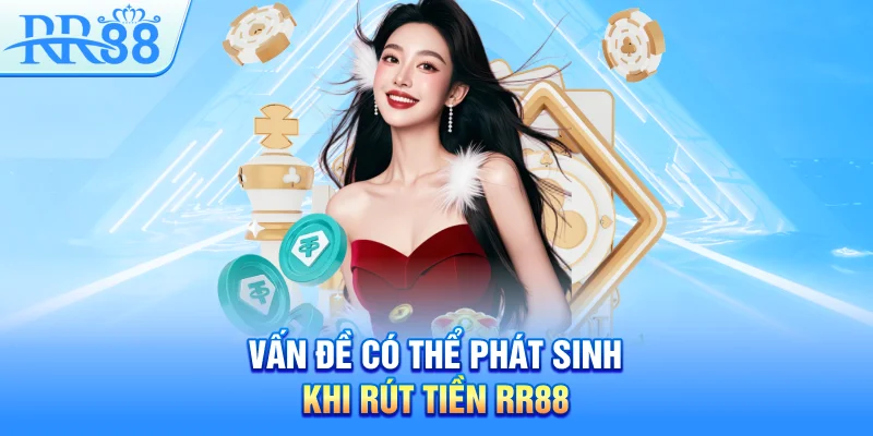 Rút Tiền RR88 – Quy Trình Rõ Ràng, Thưởng Về Túi Ngay 5 Vấn đề có thể phát sinh khi rút tiền RR88